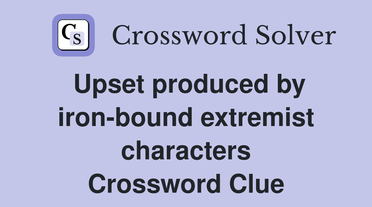 Upset produced by iron-bound extremist characters Crossword Clue