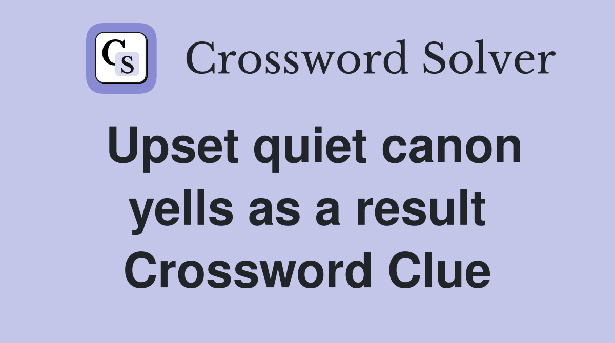 Upset quiet canon yells as a result Crossword Clue