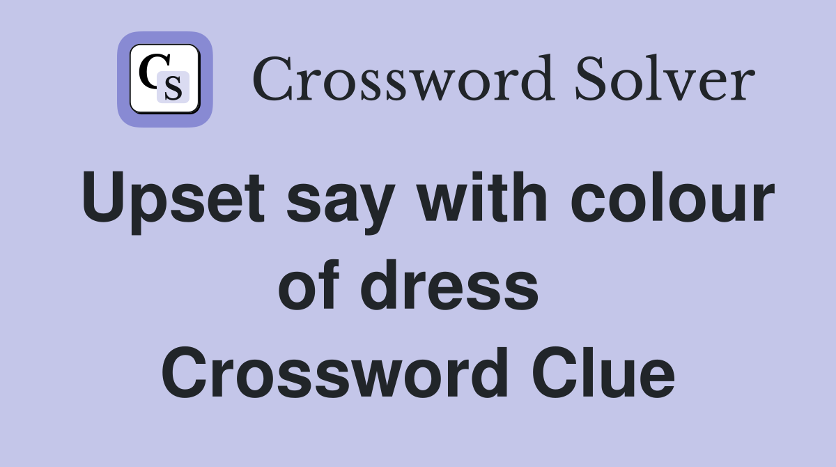 Upset say with colour of dress  Crossword Clue