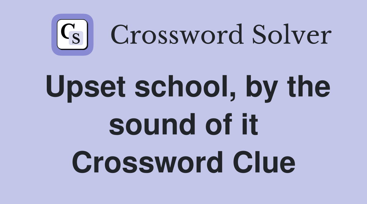 Upset school, by the sound of it Crossword Clue