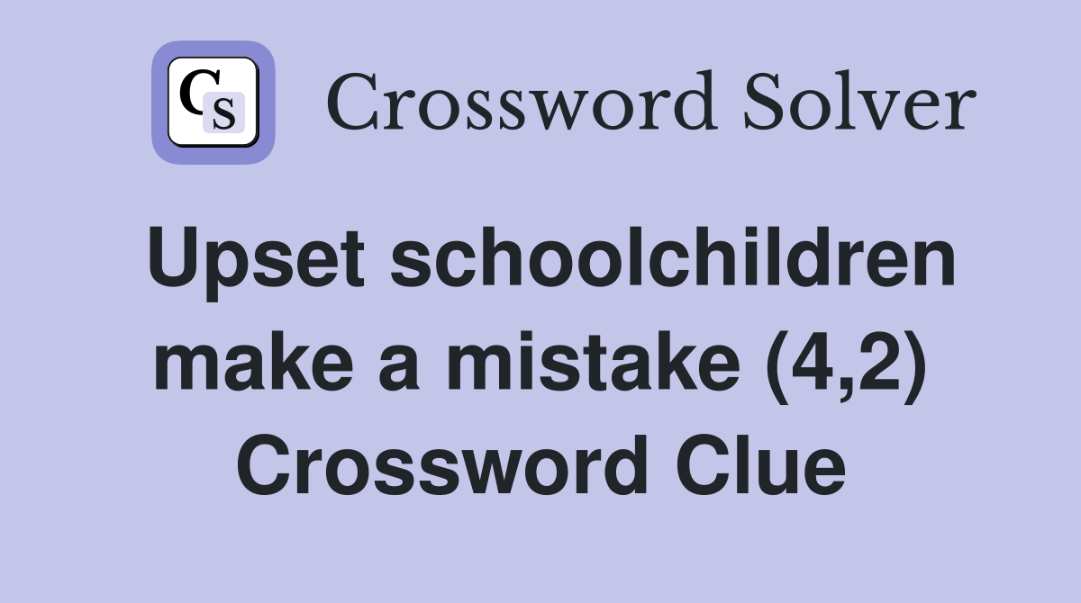 Upset schoolchildren make a mistake (4,2) Crossword Clue