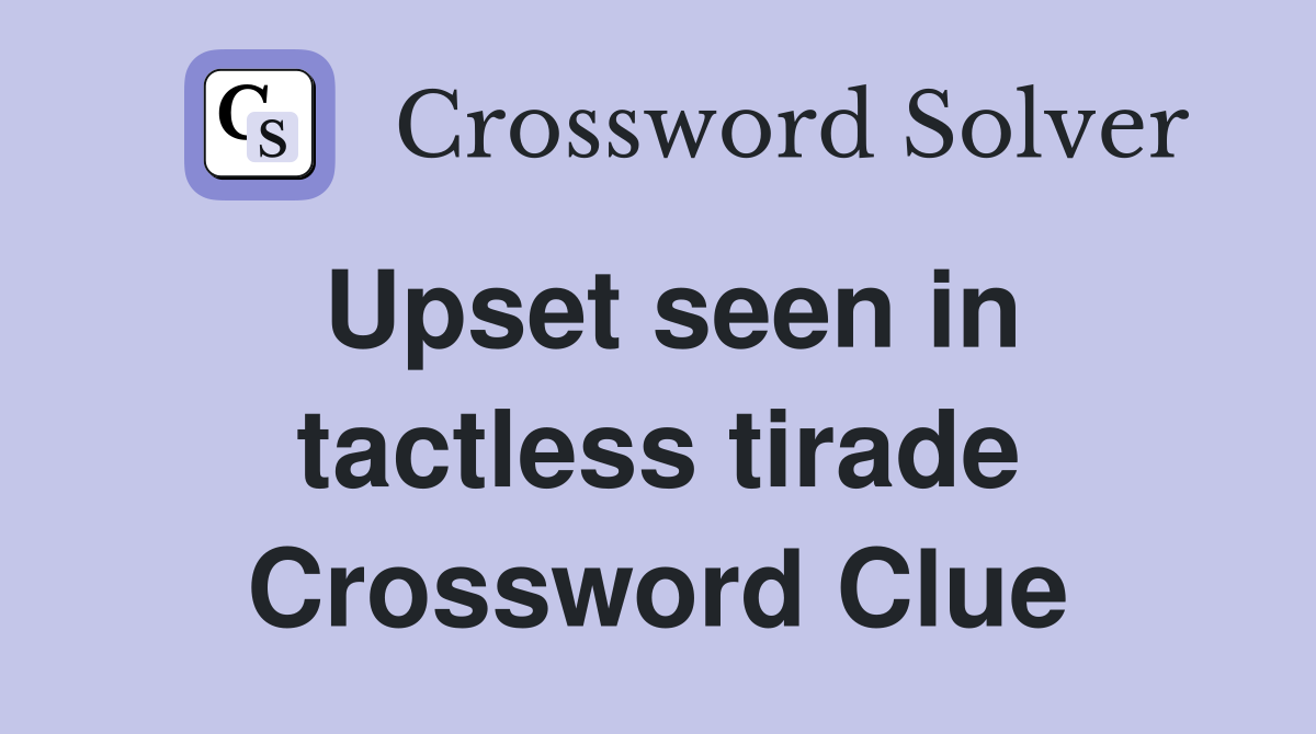 Upset seen in tactless tirade Crossword Clue