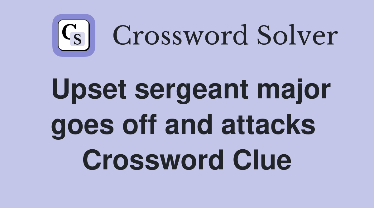 Upset sergeant major goes off and attacks  Crossword Clue