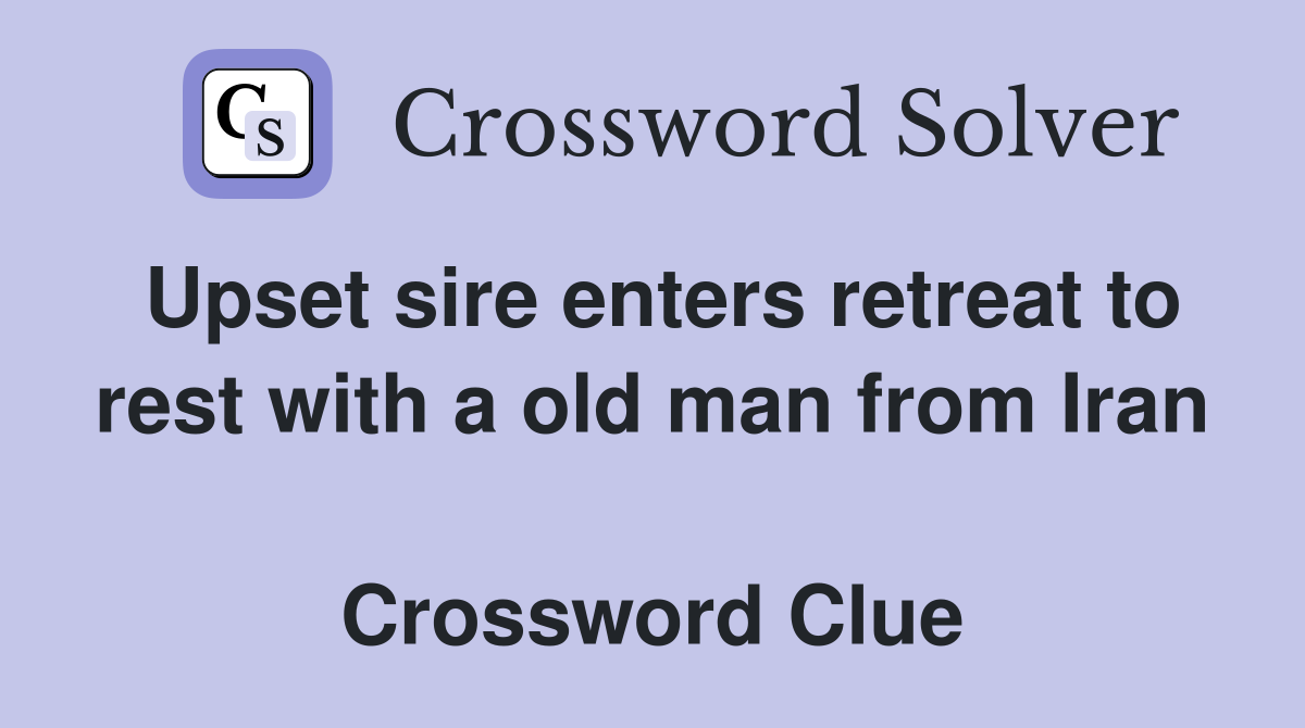 Upset sire enters retreat to rest with a old man from Iran  Crossword Clue