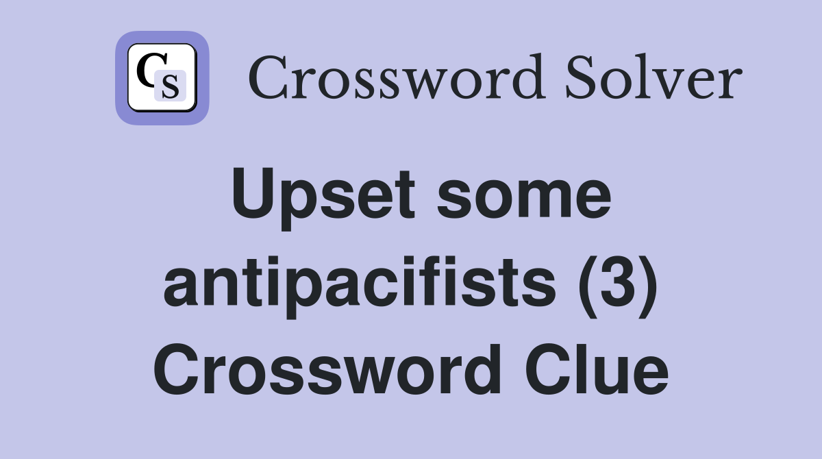 Upset some antipacifists (3) Crossword Clue