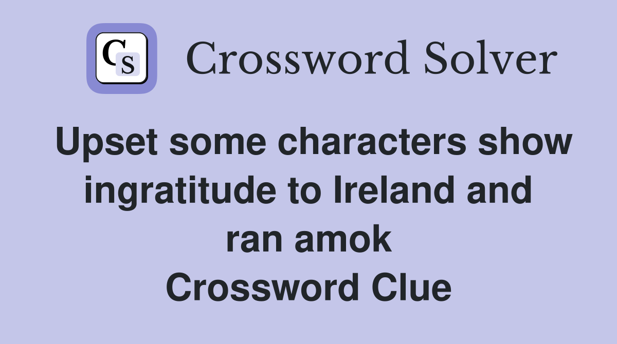 Upset some characters show ingratitude to Ireland and ran amok Crossword Clue