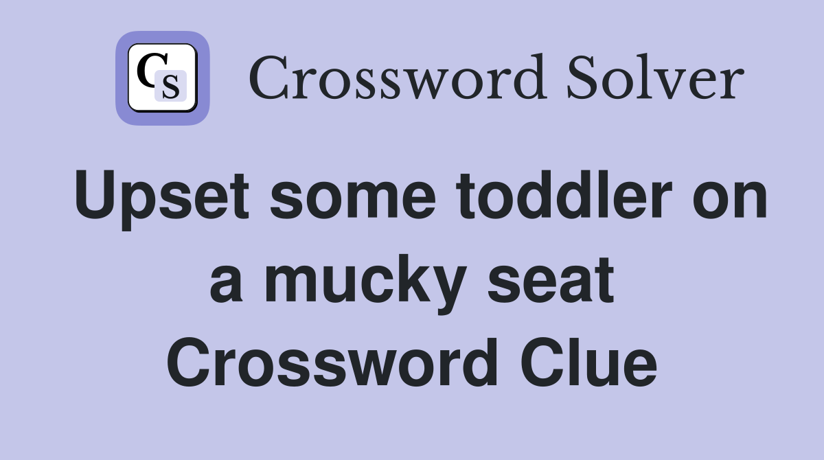 Upset some toddler on a mucky seat Crossword Clue