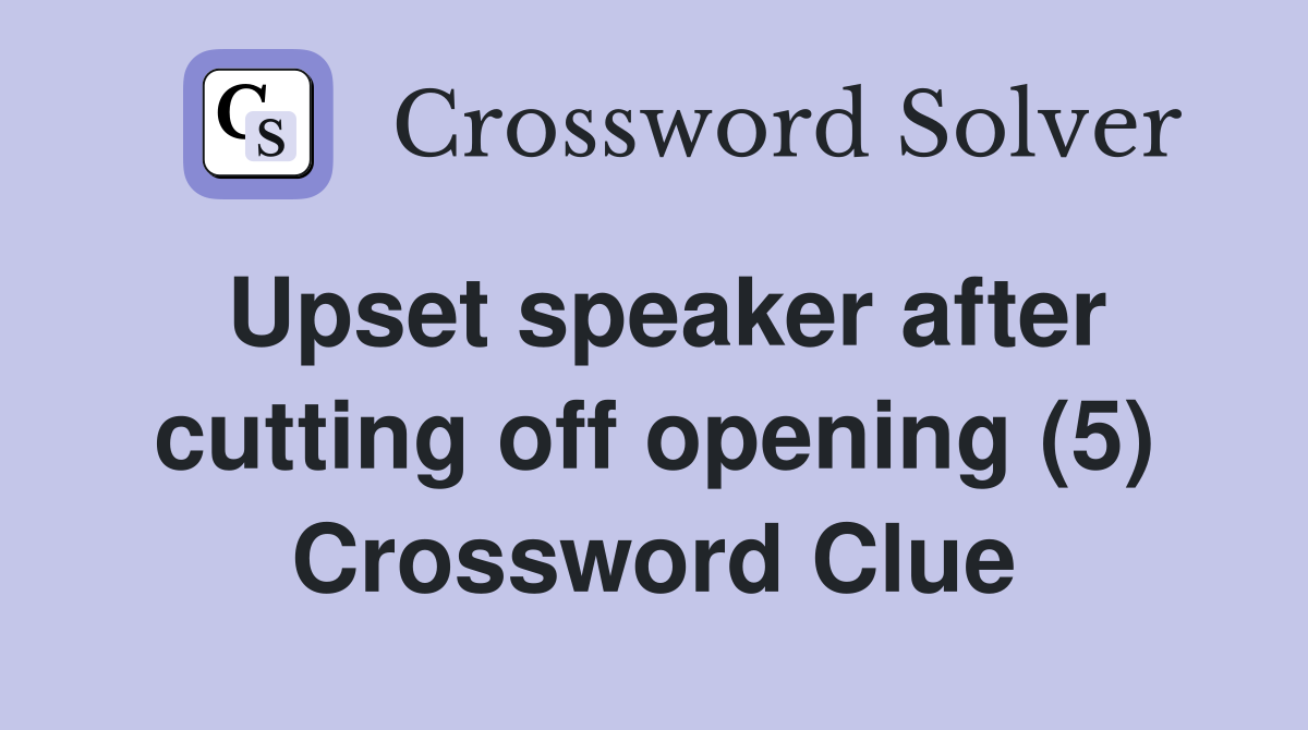 Upset speaker after cutting off opening (5) Crossword Clue
