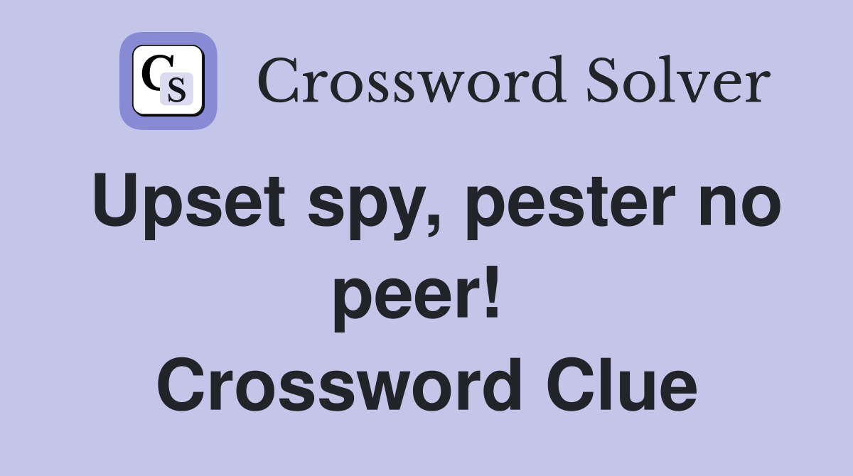 Upset spy, pester no peer!  Crossword Clue
