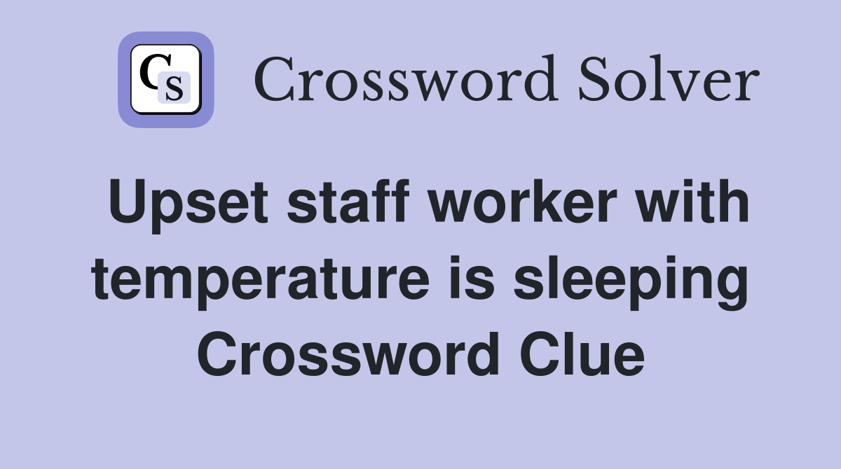 Upset staff worker with temperature is sleeping Crossword Clue
