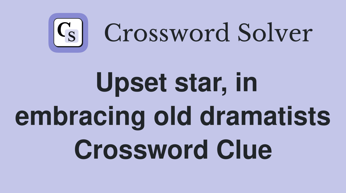 Upset star, in embracing old dramatists Crossword Clue