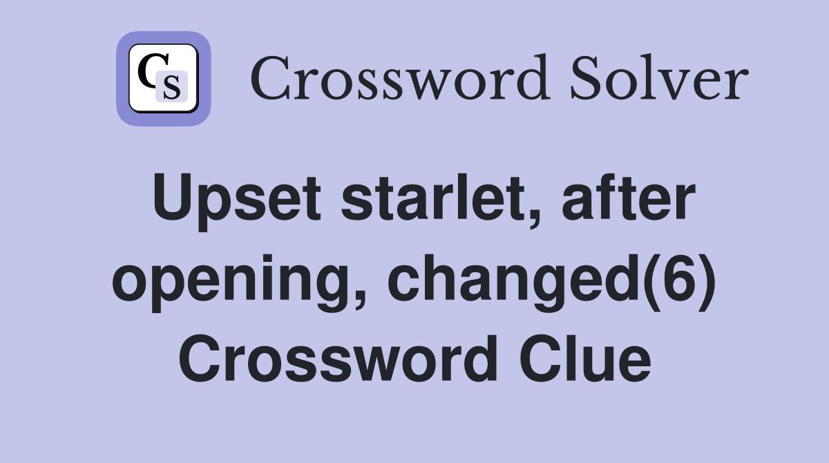 Upset starlet, after opening, changed(6) Crossword Clue