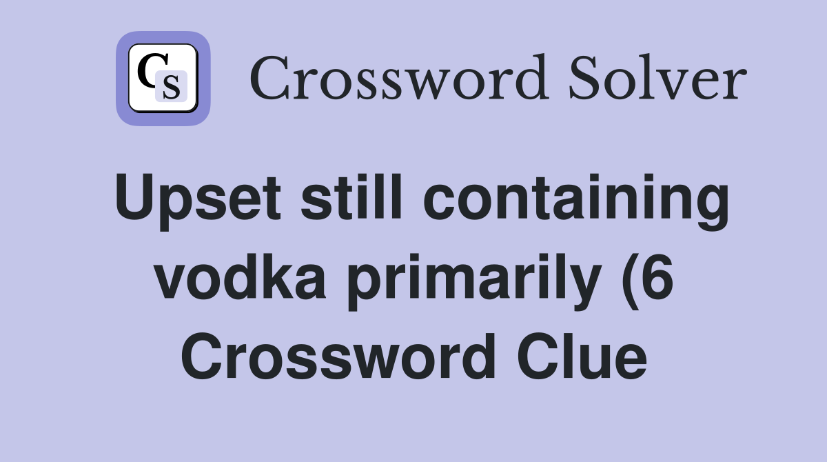 Upset still containing vodka primarily (6) Crossword Clue Answers Upset still containing vodka primarily (6) Crossword Clue Answers