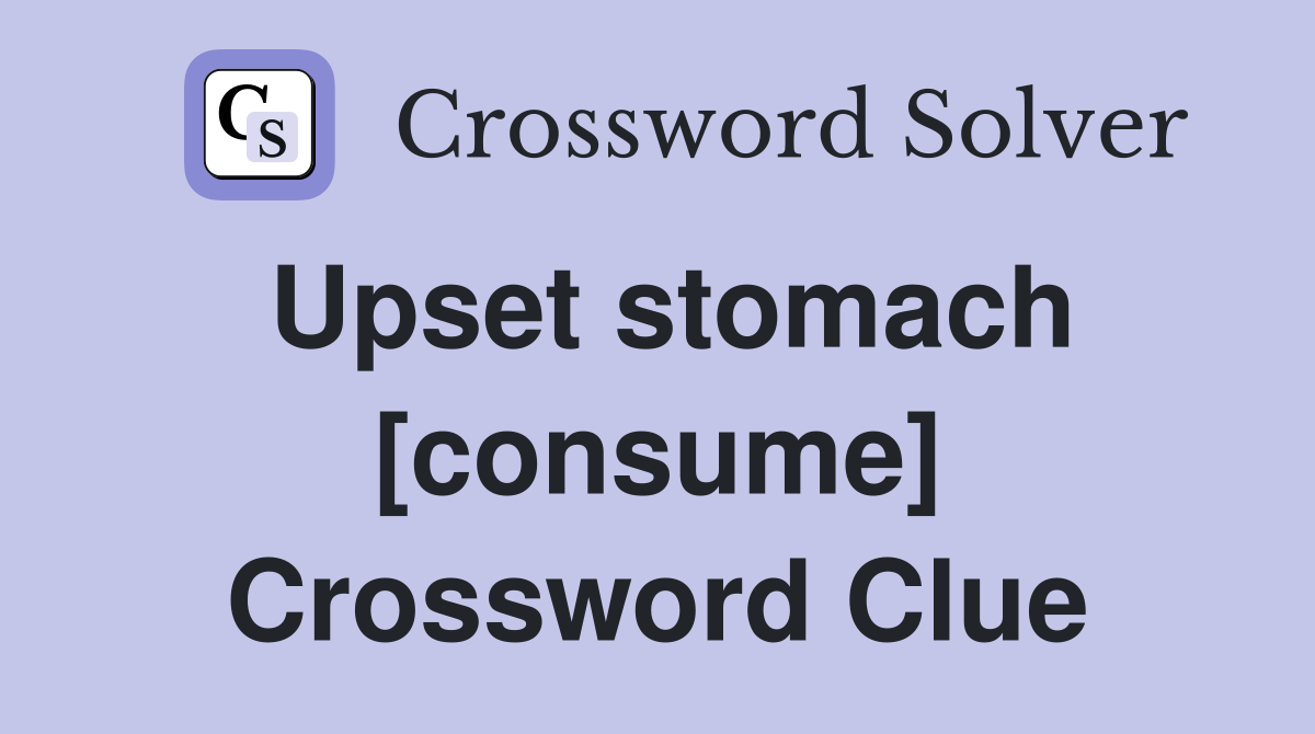 Upset stomach [consume] Crossword Clue