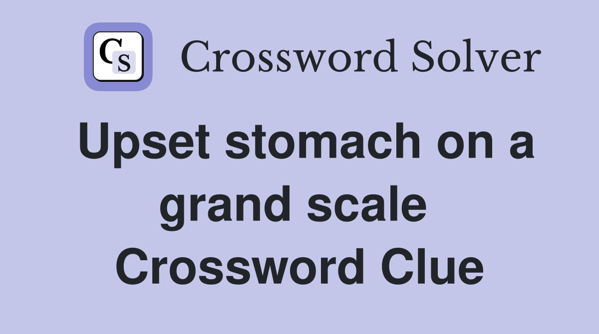 Upset stomach on a grand scale  Crossword Clue