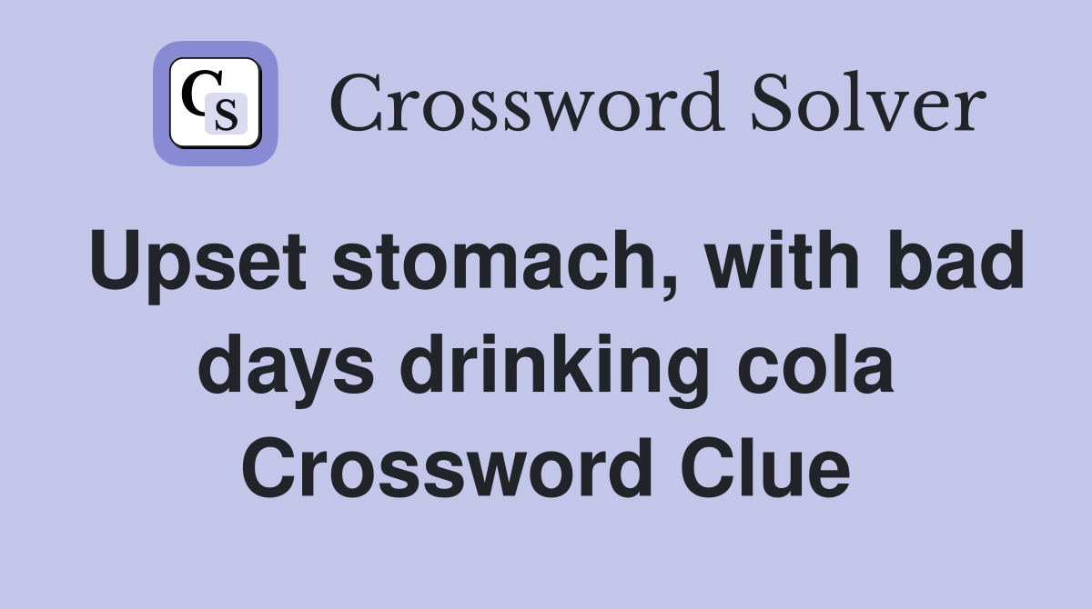 Upset stomach, with bad days drinking cola Crossword Clue