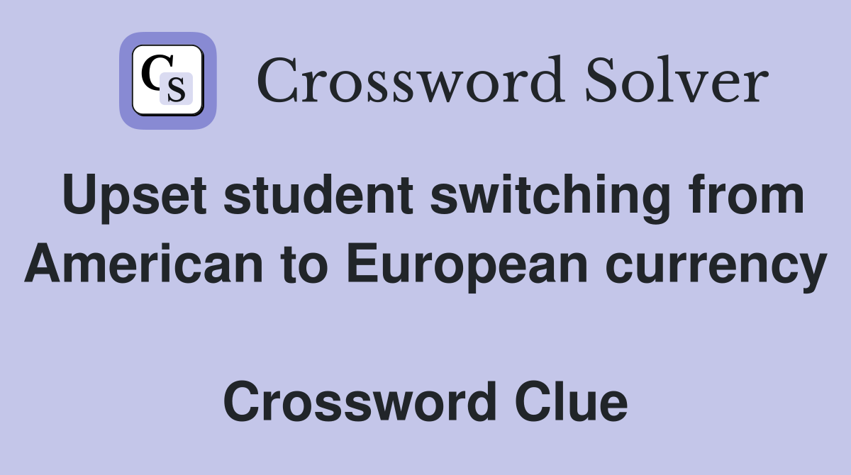 Upset student switching from American to European currency  Crossword Clue