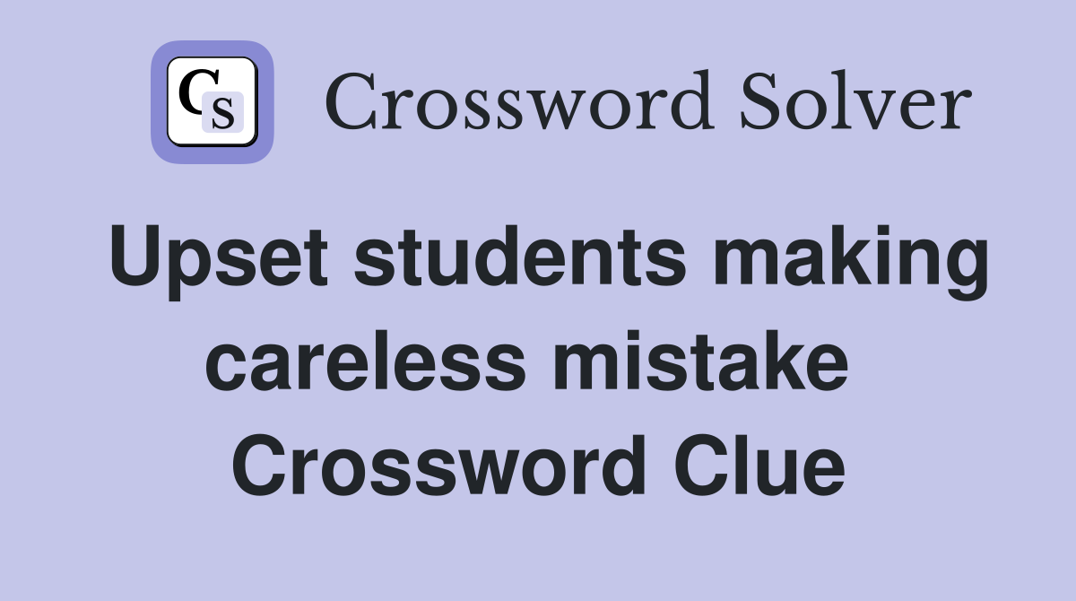 Upset students making careless mistake  Crossword Clue