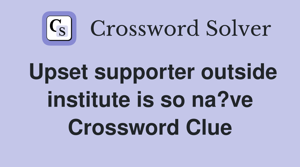 Upset supporter outside institute is so na?ve Crossword Clue