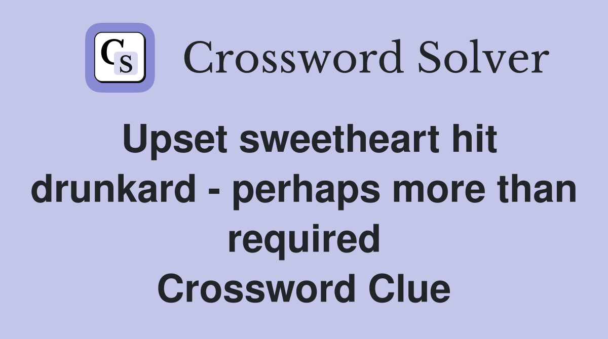 Upset sweetheart hit drunkard - perhaps more than required Crossword Clue