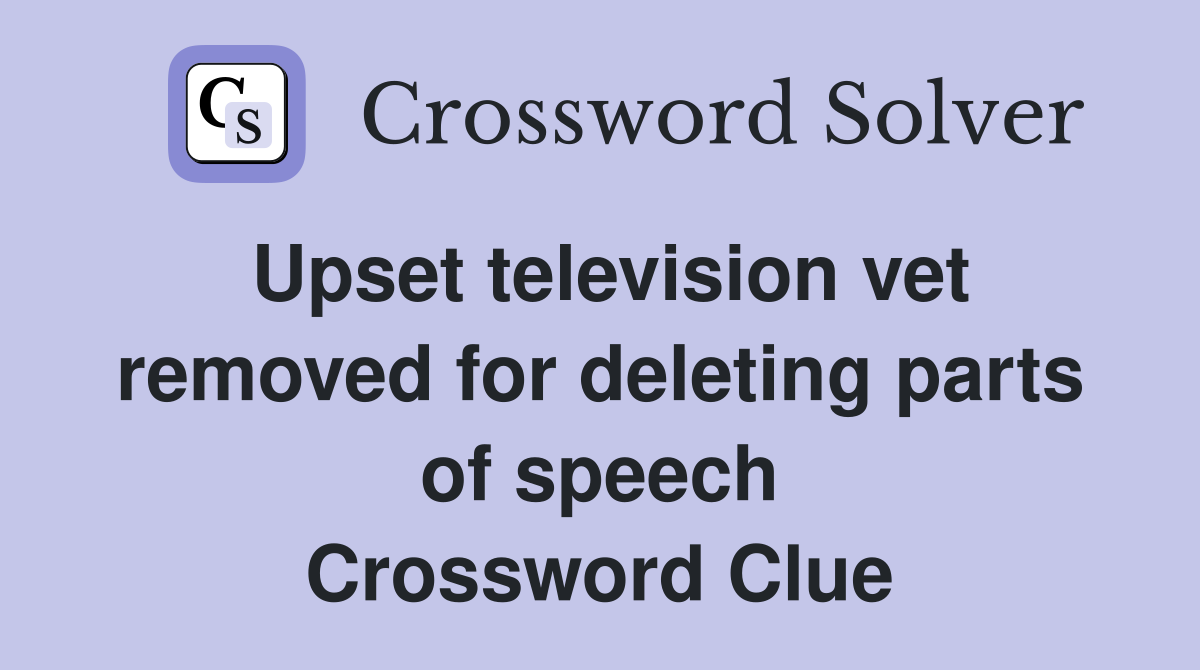 Upset television vet removed for deleting parts of speech Crossword Clue