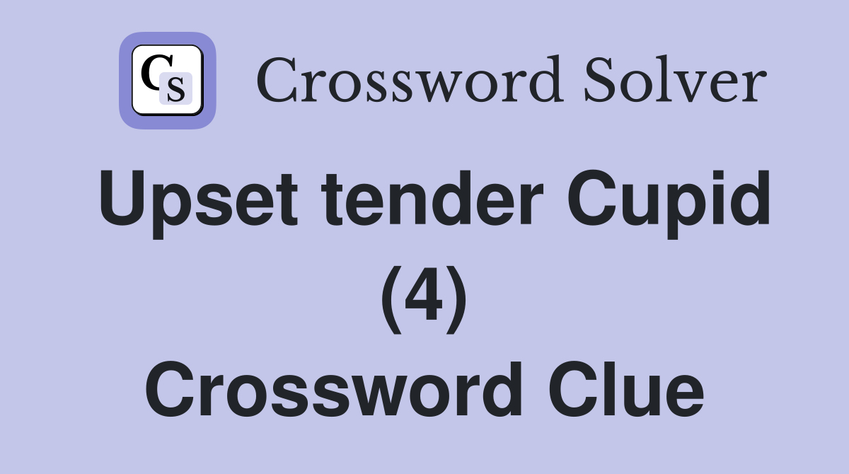 Upset tender Cupid (4) Crossword Clue