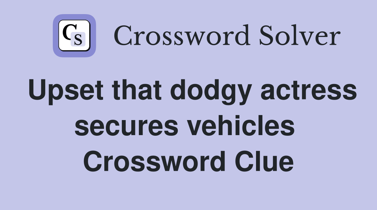 Upset that dodgy actress secures vehicles  Crossword Clue