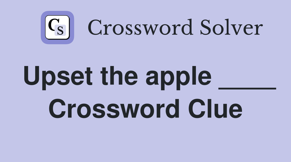 Upset the apple ____ Crossword Clue