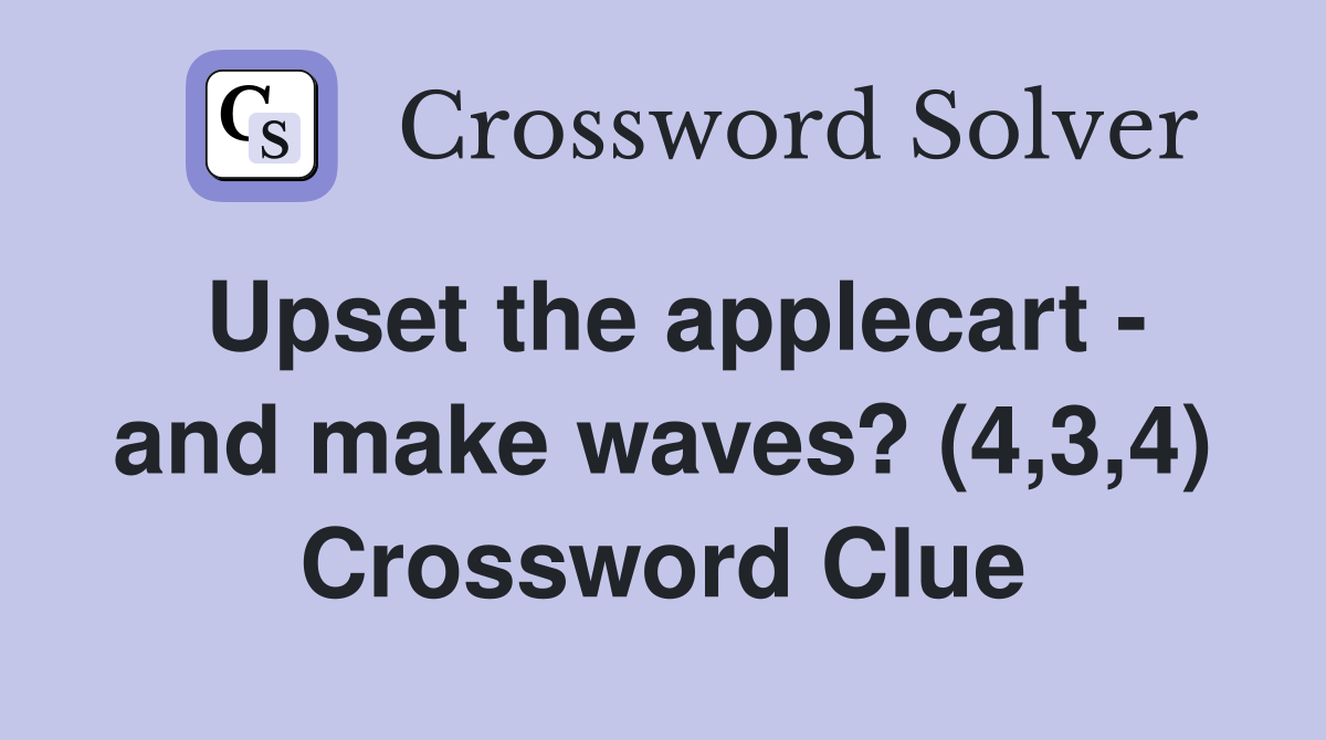 Upset the applecart - and make waves? (4,3,4) Crossword Clue