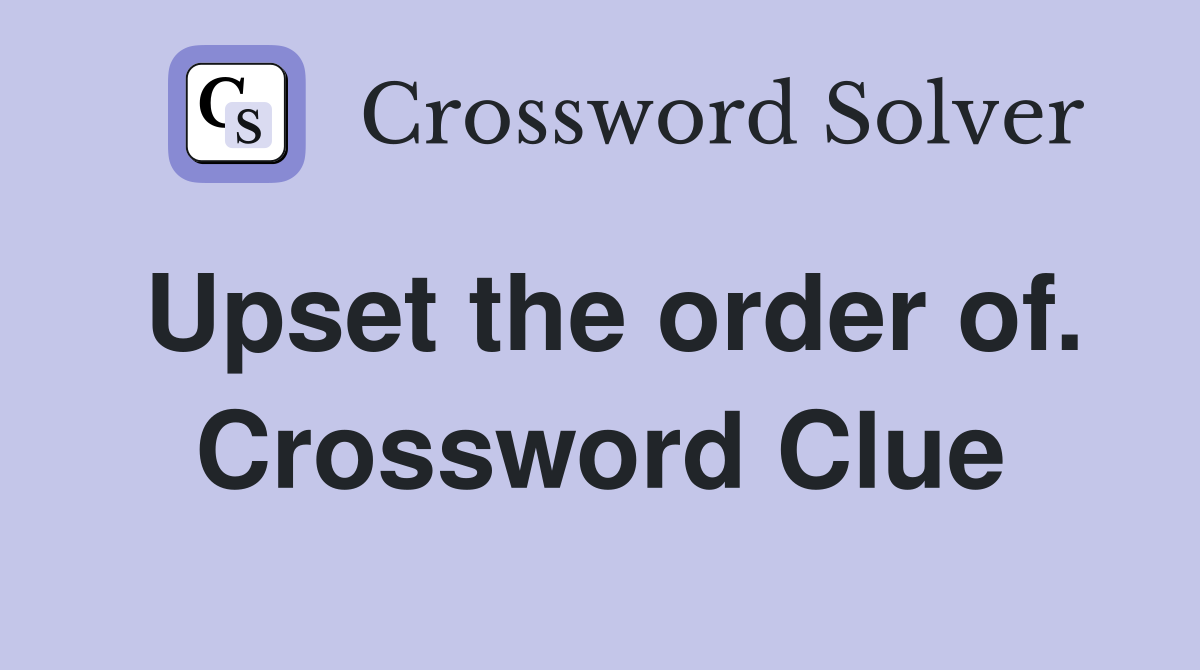Upset the order of. Crossword Clue
