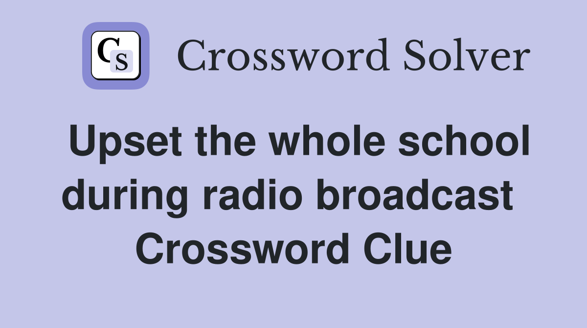 Upset the whole school during radio broadcast  Crossword Clue