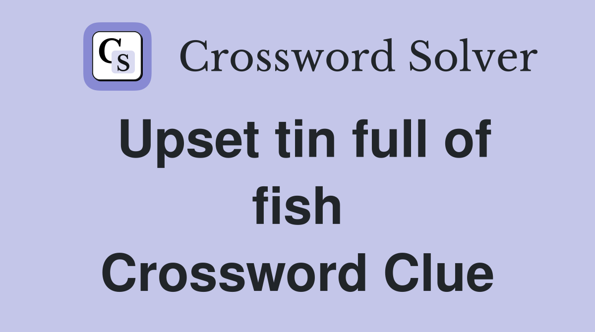 Upset tin full of fish Crossword Clue