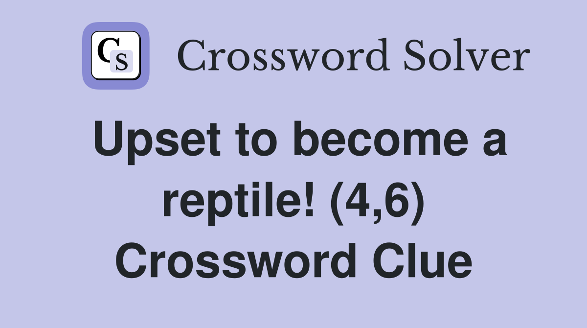Upset to become a reptile! (4,6) Crossword Clue