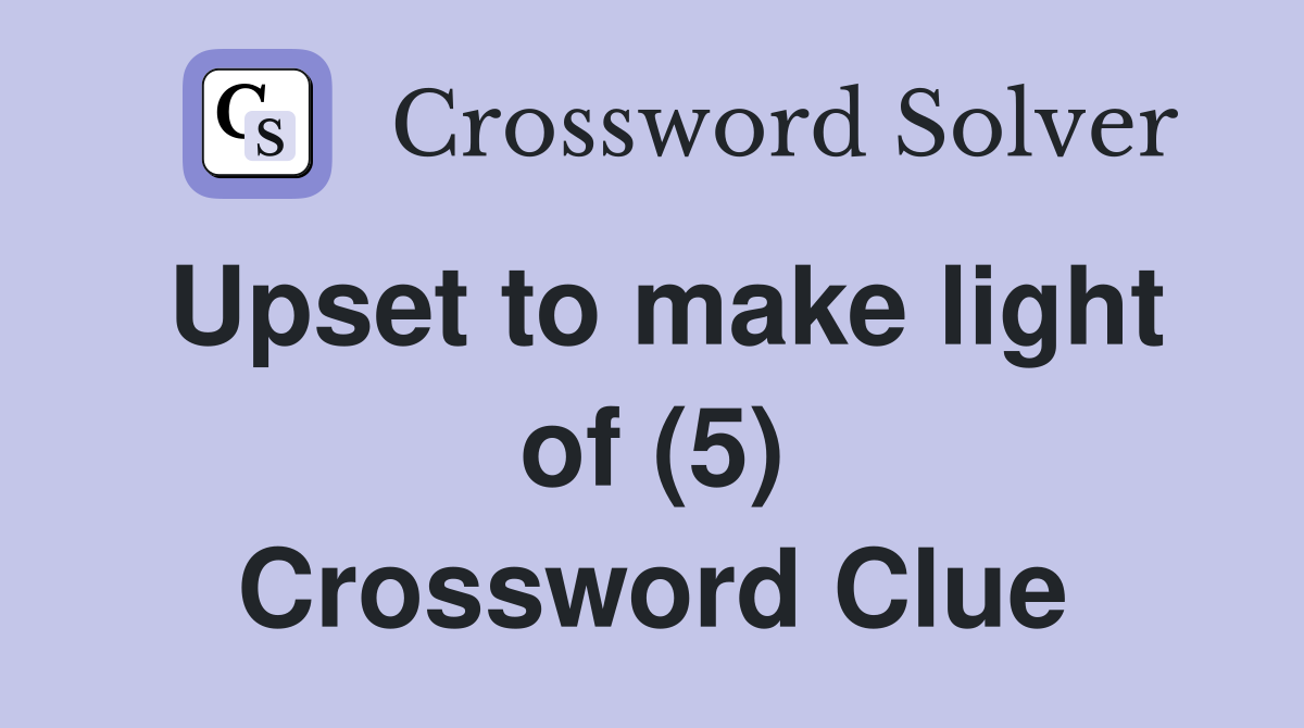 Upset to make light of (5) Crossword Clue