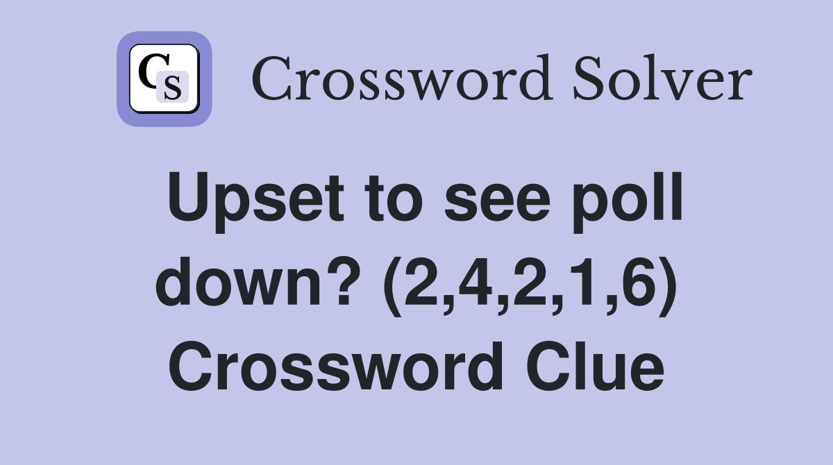 Upset to see poll down? (2,4,2,1,6) Crossword Clue