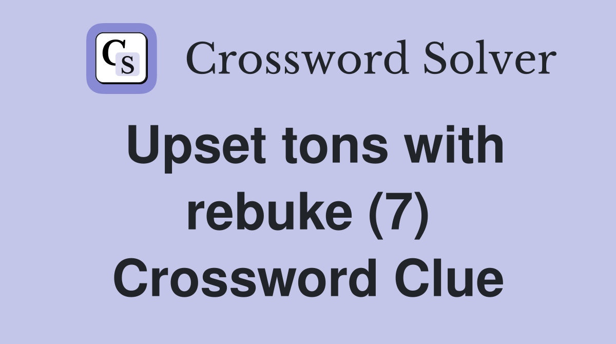 Upset tons with rebuke (7) Crossword Clue