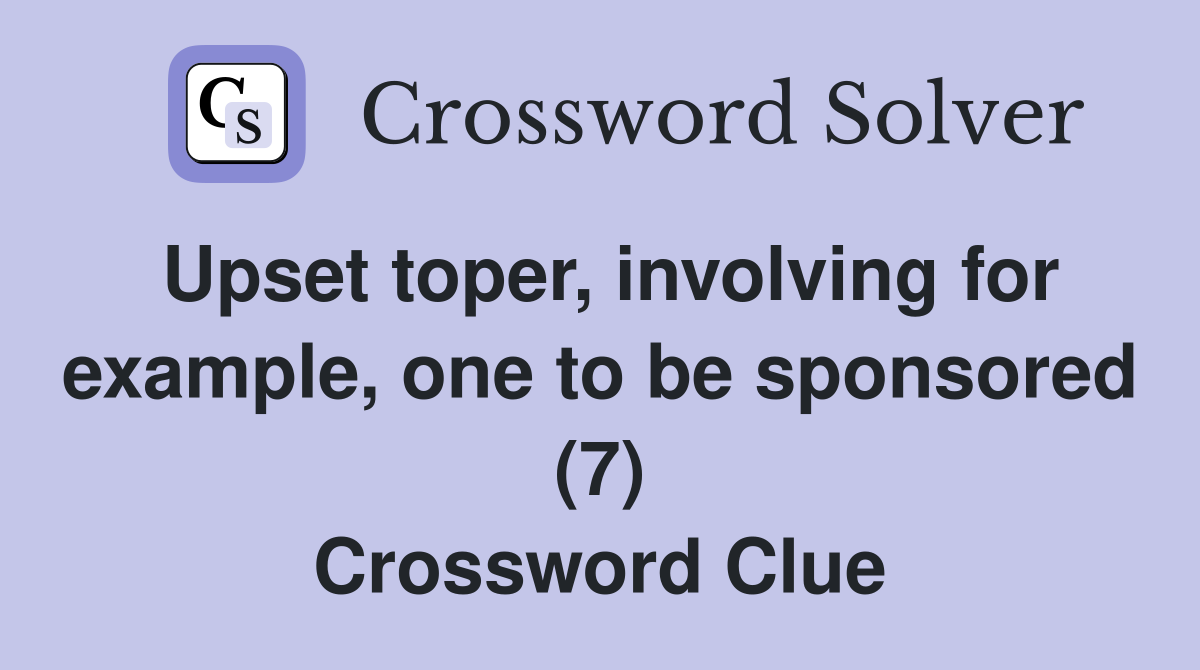 Upset toper, involving for example, one to be sponsored (7) Crossword Clue