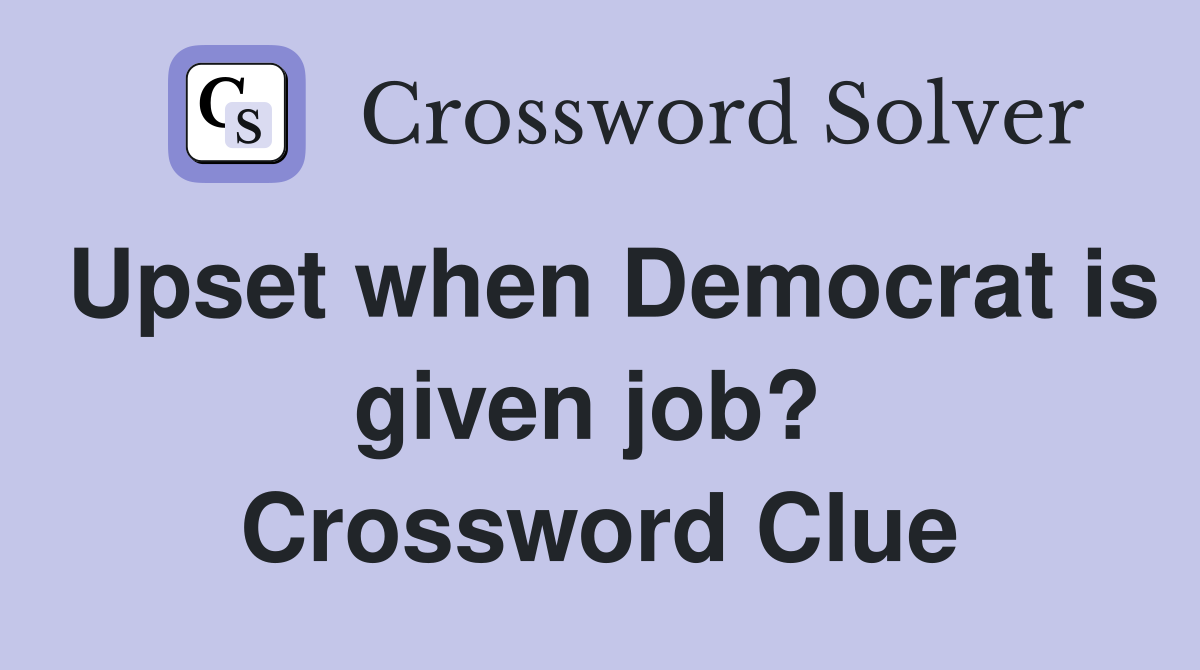Upset when Democrat is given job?  Crossword Clue