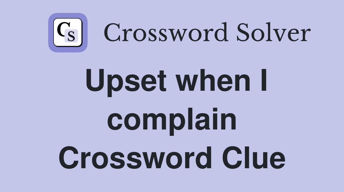 Upset when I complain Crossword Clue