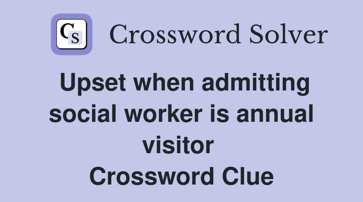Upset when admitting social worker is annual visitor  Crossword Clue