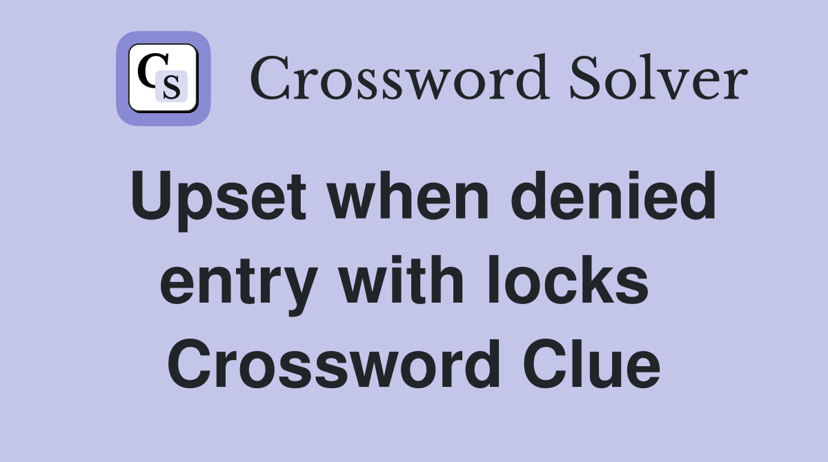 Upset when denied entry with locks  Crossword Clue