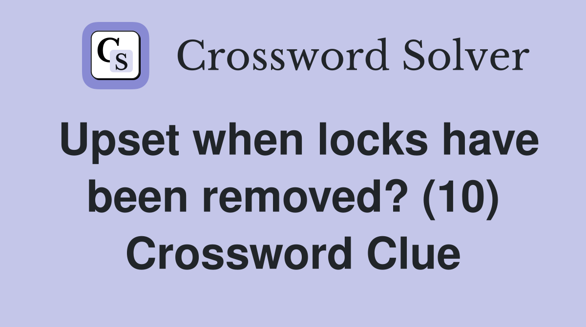Upset when locks have been removed? (10) Crossword Clue