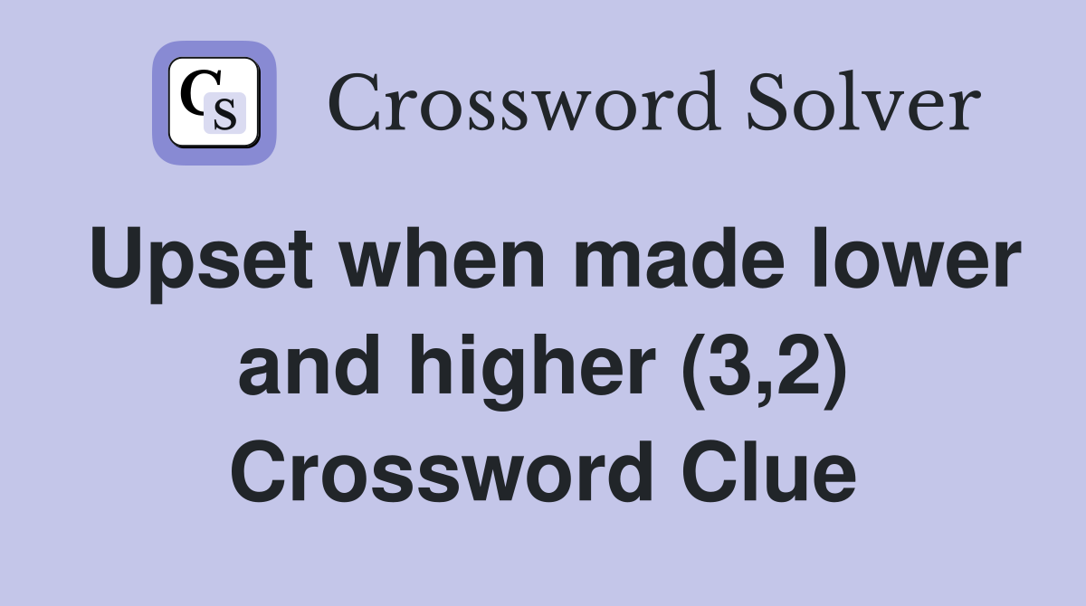 Upset when made lower and higher (3,2) Crossword Clue