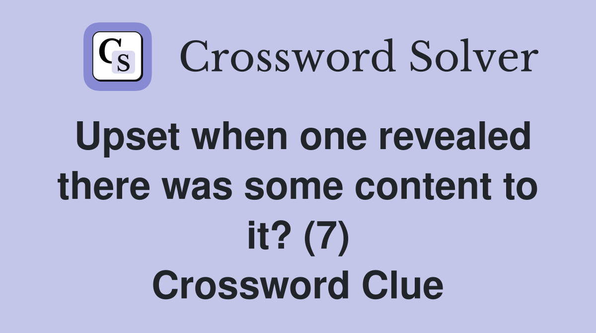 Upset when one revealed there was some content to it? (7) Crossword Clue