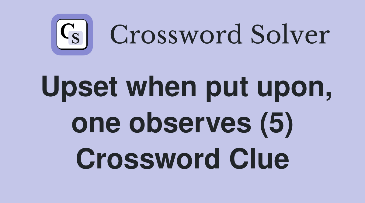 Upset when put upon, one observes (5) Crossword Clue