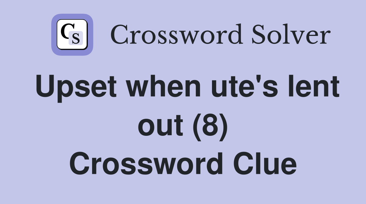 Upset when ute's lent out (8) Crossword Clue