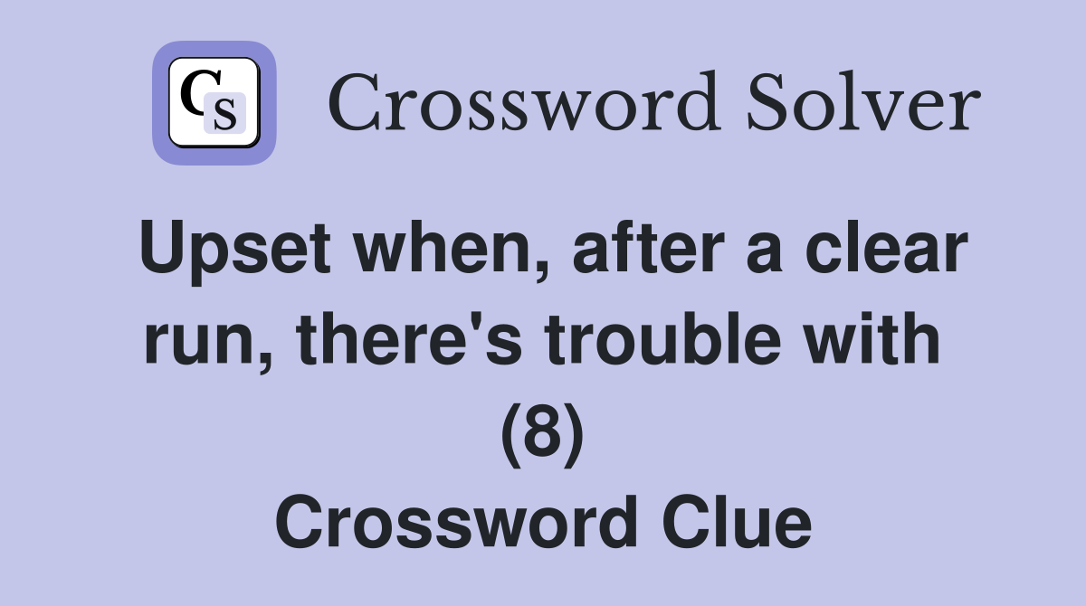 Upset when, after a clear run, there's trouble with (8) Crossword Clue
