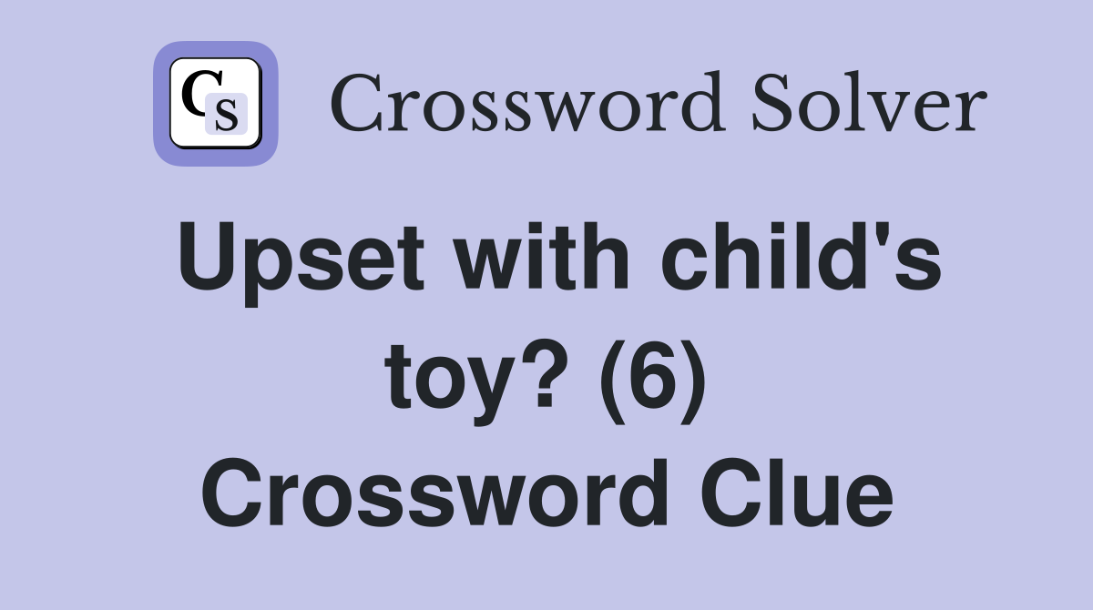 Upset with child's toy? (6) Crossword Clue