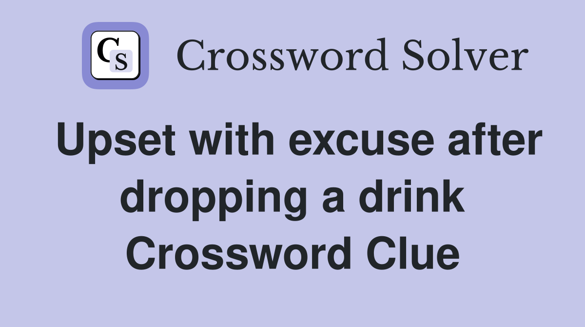 Upset with excuse after dropping a drink Crossword Clue