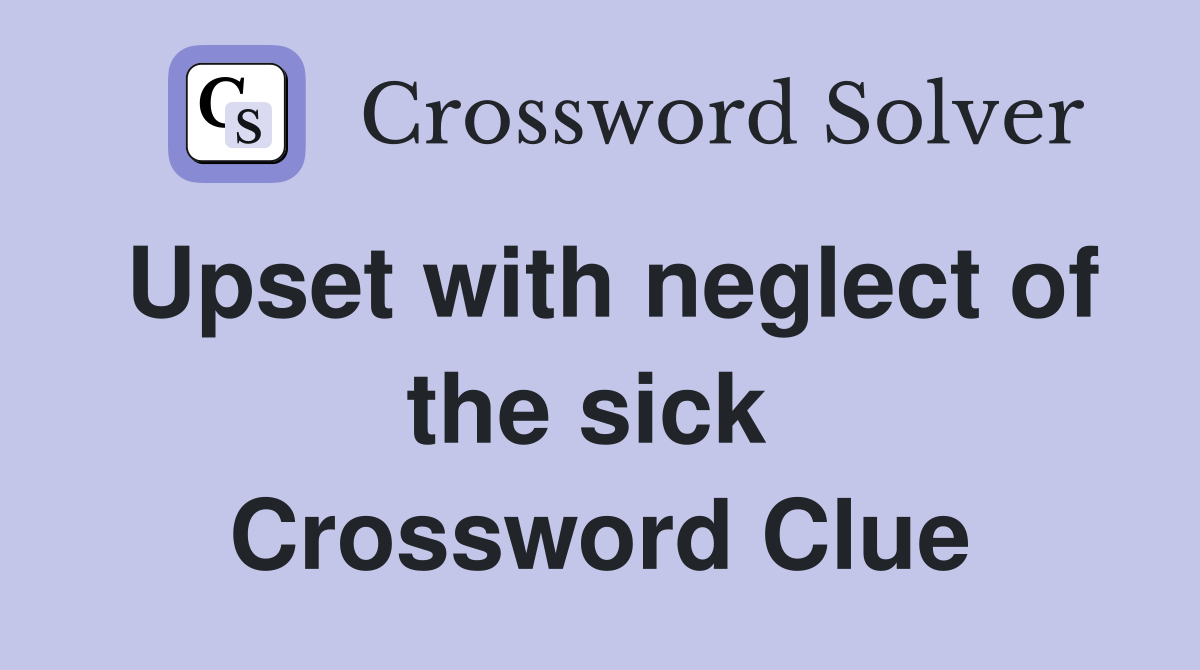 Upset with neglect of the sick  Crossword Clue